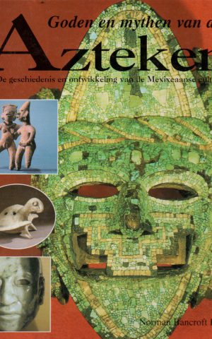 Goden en mythen van de Azteken - De geschiedenis en ontwikkeling van de Mexicaanse cultuur -