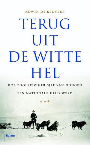 Terug uit de witte hel - Hoe poolreiziger Sjef van Dongen een nationale held werd -