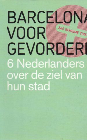 Barcelona voor gevorderden - 6 Nederlanders over de ziel van hun stad - 165 geheime tips -