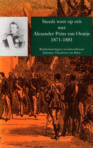 Steeds weer op reis met Alexander Prins van Oranje 1871-1881 - Reisherinneringen van kamerdienaar Johannes Theodorus van Balen -