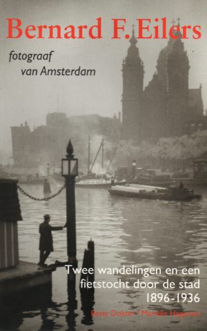 Bernard F. Eilers - fotograaf van Amsterdam - Twee wandelingen en een fietstocht door de stad 1896-1936 -