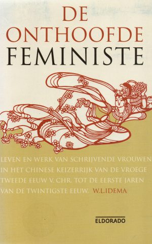 De onthoofde feministe - Leven en werk van schrijvende vrouwen in het Chinese Keizerrijk van de vroege tweede eeuw v. Chr. tot de eerste jaren van de twintigste eeuw -