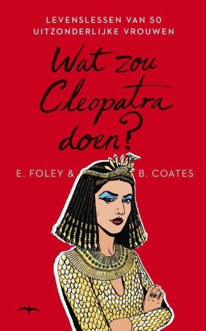 Wat zou Cleopatra doen? - Levenslessen van 50 uitzonderlijke vrouwen -