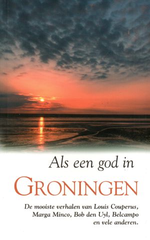 Als een god in Groningen - De mooiste verhalen van Louis Couperus, Marga Minco, Bob den Uyl, Belcampo en vele anderen -