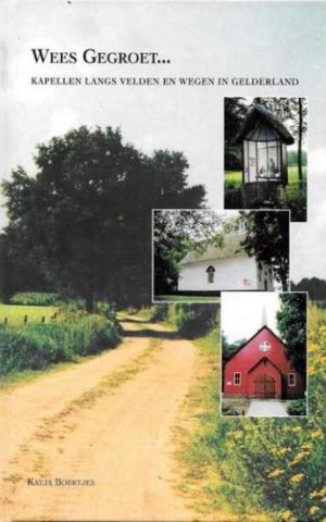 Wees gegroet ... - Kapellen langs velden en wegen in Gelderland -