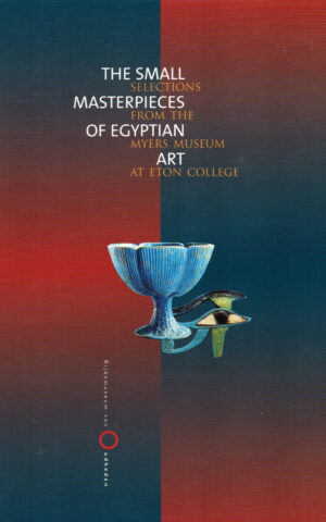 The Small Masterpieces of Egyptian Art - Selections from the Myers Museum at Eton College -