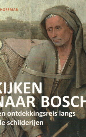 Kijken naar Bosch - Een ontdekkingsreis langs alle schilderijen -