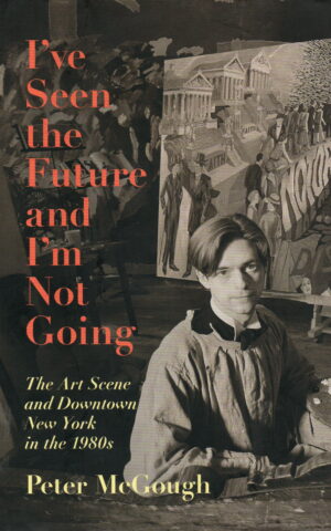 I've Seen the Future and I'm Not Going - The Art Scene and Downtown New York in the 1980s -