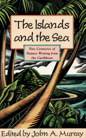 The Islands and the Sea - Five Centuries of Nature Writing from the Caribbean -