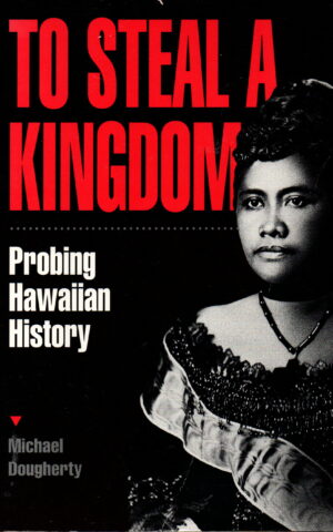 To Steal a Kingdom - Probing Hawaiian History -