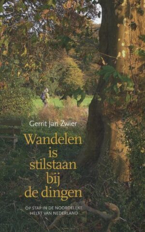 Wandelen is stilstaan bij de dingen - Op stap in de noordelijke helft van Nederland -
