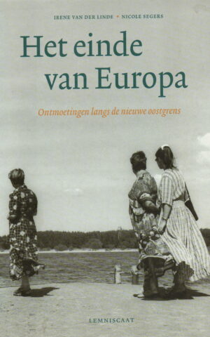 Het einde van Europa - Ontmoetingen langs de nieuwe oostgrens -
