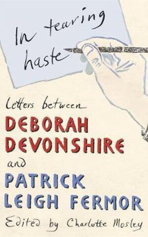In tearing haste - Letters between Deborah Devonshire and Patrick Leigh Fermor -