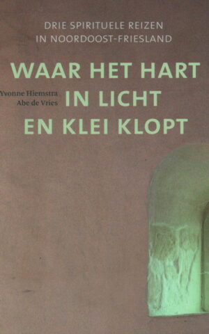 Waar het hart in licht en klei klopt - Drie spirituele reizen in Noordoost-Friesland -
