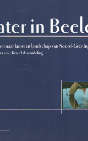 Water in Beeld - Anders kijken naar kunst en landschap van Noord-Groningen - met routes foor auto, fiets of als wandeling -