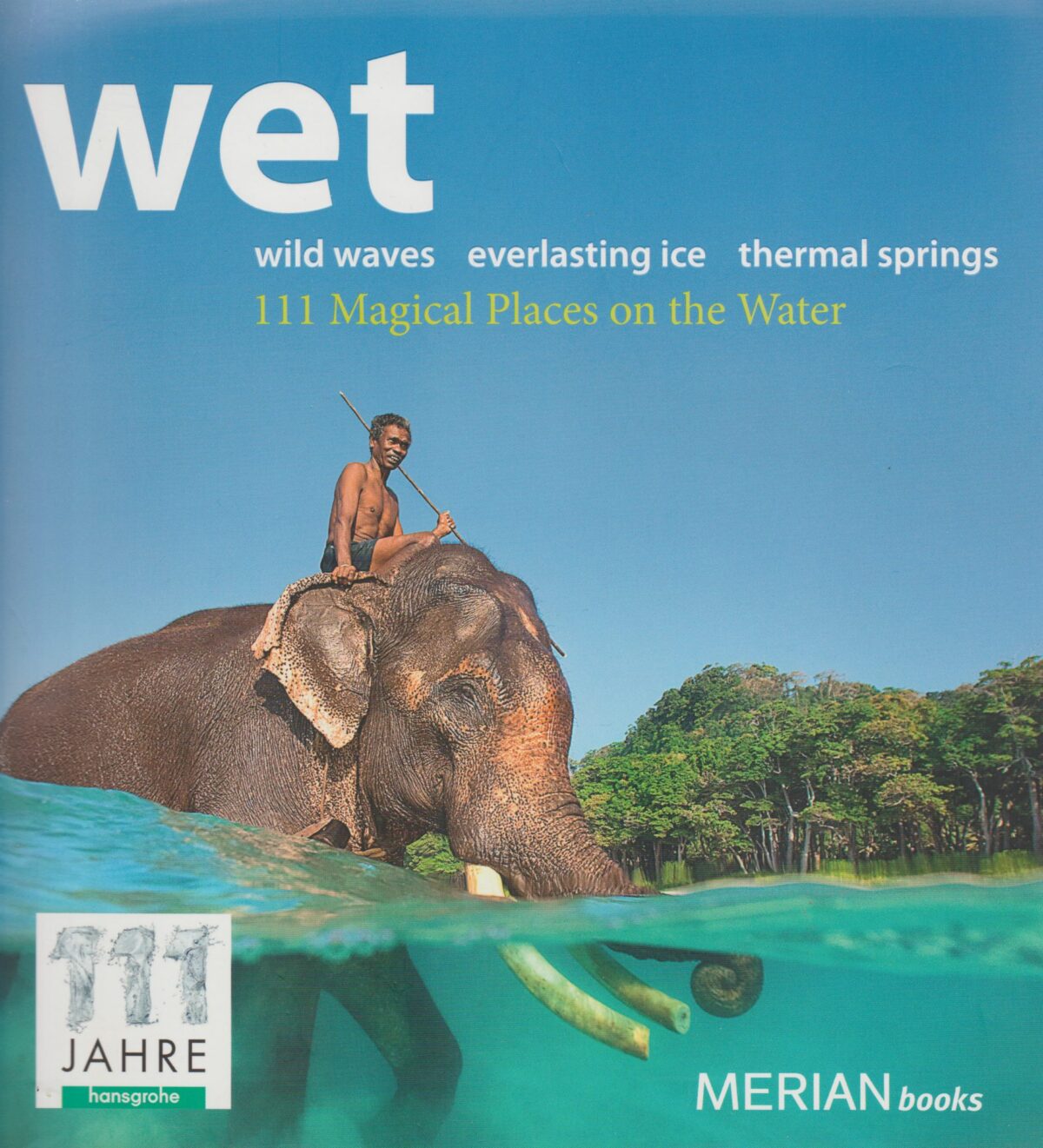Wet - 111 Magical Places on the Water - wild waves - everlasting ice - thermal springs -