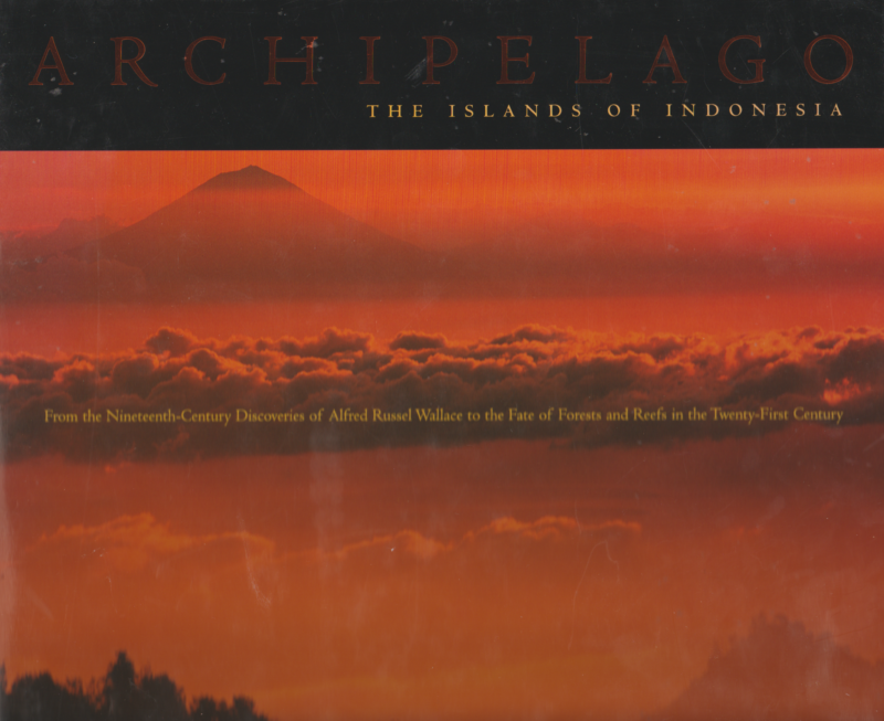 Archipelago - The Islands of Indonesia - - From the Nineteenth-Century Discoveries of Alfred Russel Wallace to the Fate of Forests and Reefs in the Twenty-First Century -