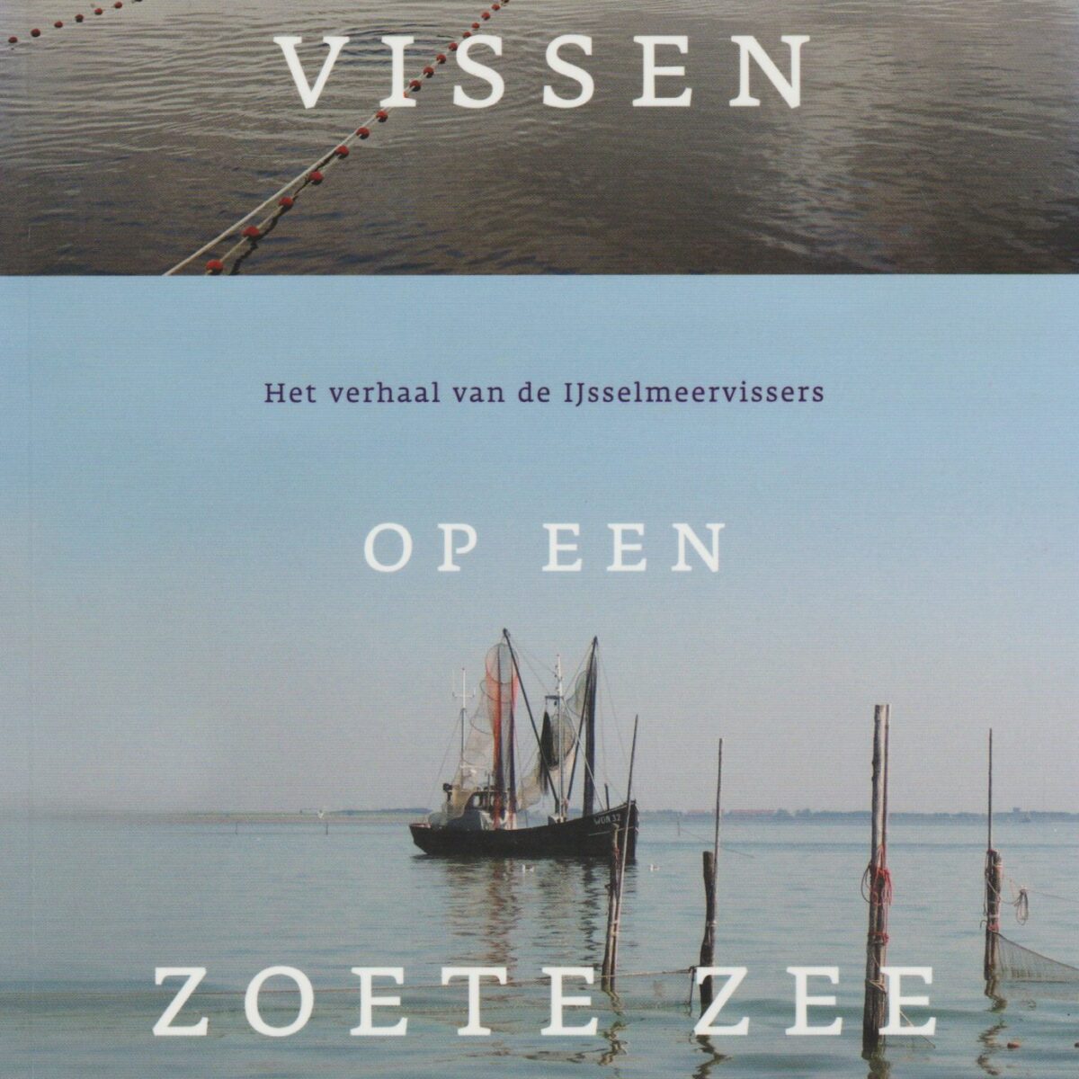 Vissen op een zoete zee - Het verhaal van de IJsselmeervissers -
