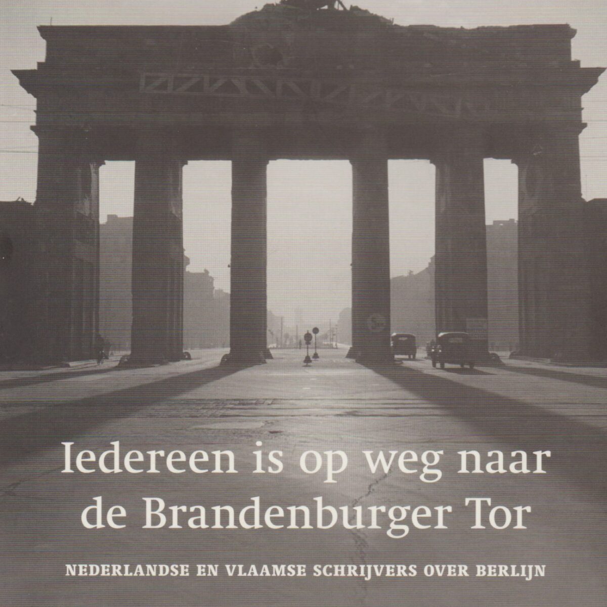 Iedereen is op weg naar de Brandenburger Tor - Nederlandse en Vlaamse schrijvers over Berlijn -