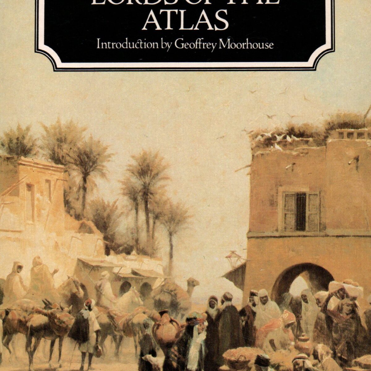 Lords of the Atlas - The Rise and Fall of the House of Glaoua 1893-1956 -