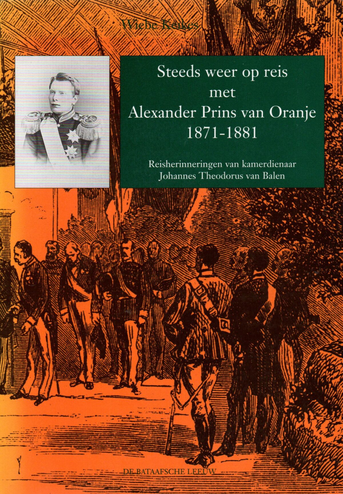 Steeds weer op reis met Alexander Prins van Oranje 1871-1881 - Reisherinneringen van kamerdienaar Johannes Theodorus van Balen -