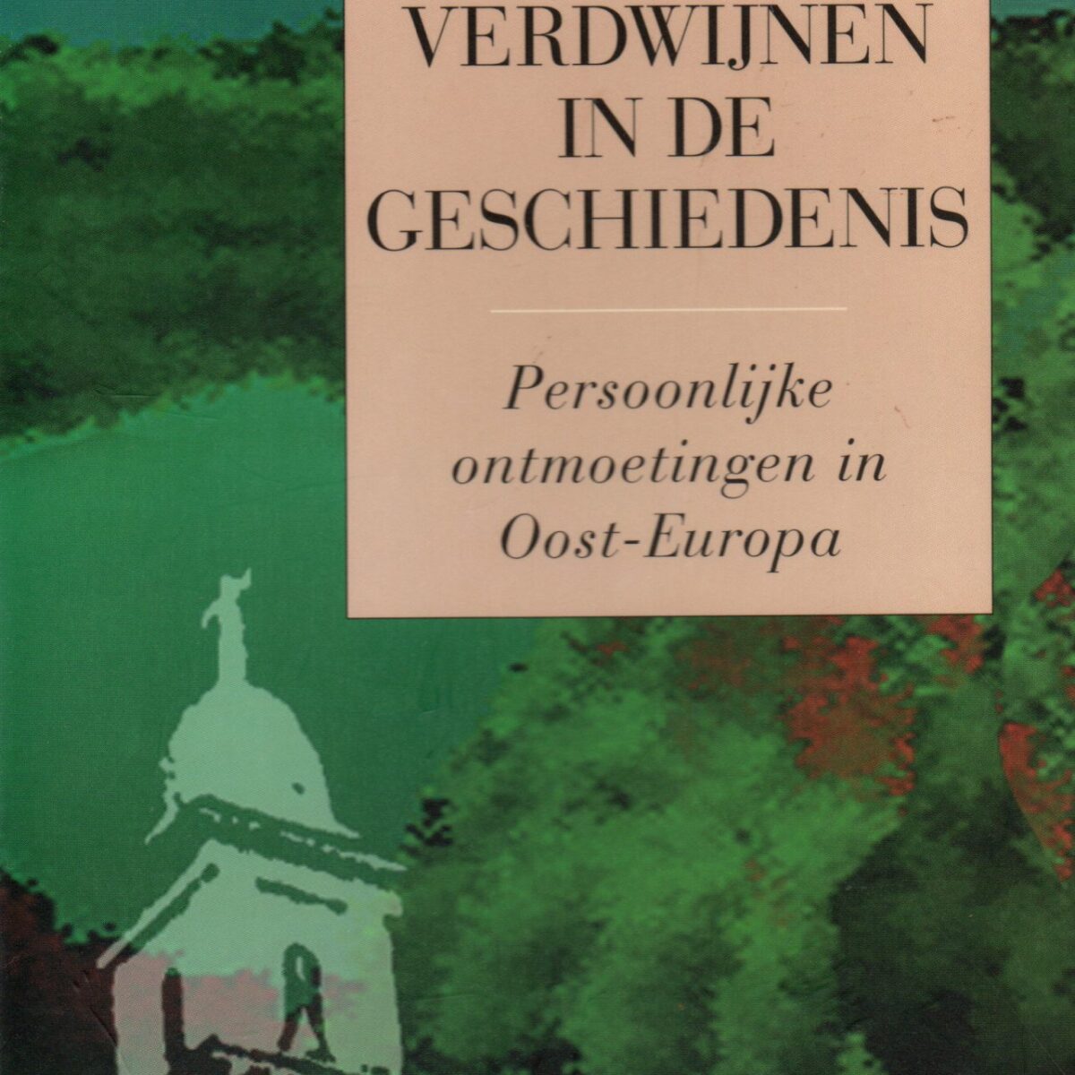 Verdwijnen in de geschiedenis - Persoonlijke ontmoetingen in Oost-Europa -