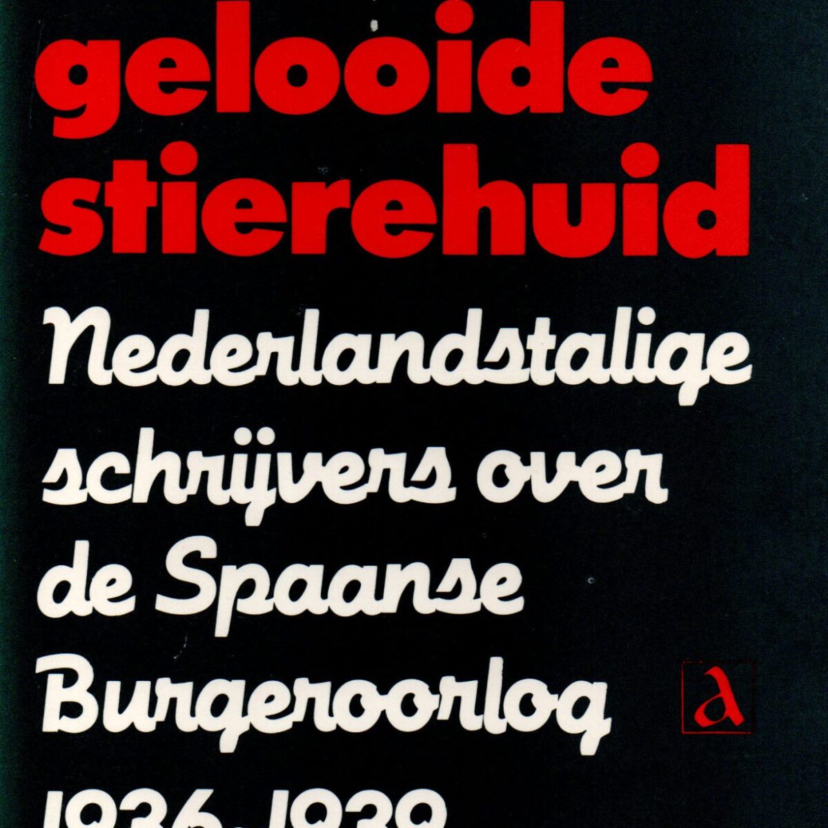 Littekens in een gelooide stierehuid - Nederlandstalige schrijvers over de Spaanse Burgeroorlog 1936-1939 -