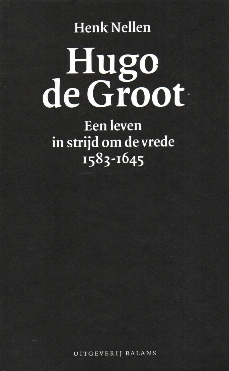 Hugo de Groot - Een leven in strijd om de vrede 1583-1645 -
