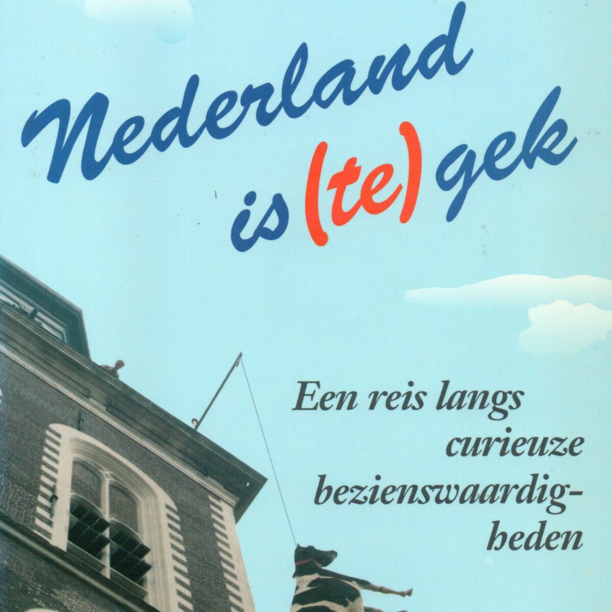 Nederland is (te) gek - Een reis langs curieuze bezienswaardigheden -