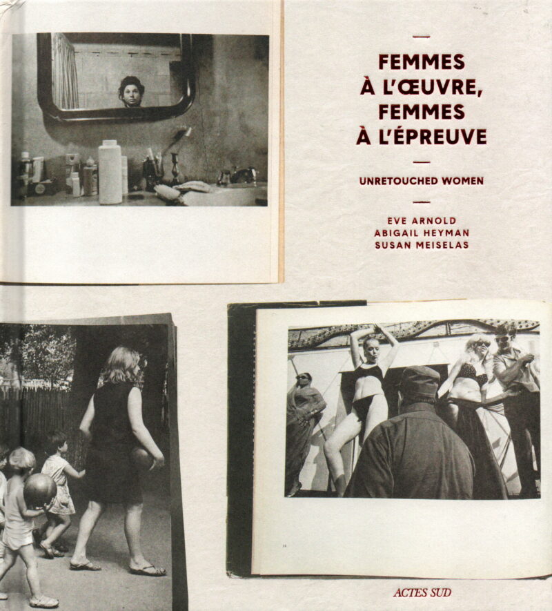 Femmes à l'oeuvre, Femes à l'epreuve - Unretouched Women - Eve Arnold, Abigail Heyman, Susan Meiselas -