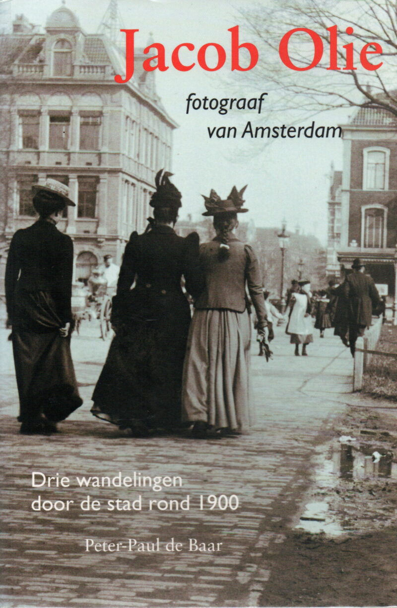 Jacob Olie - fotograaf van Amsterdam - Drie wandelingen door de stad rond 1900 -