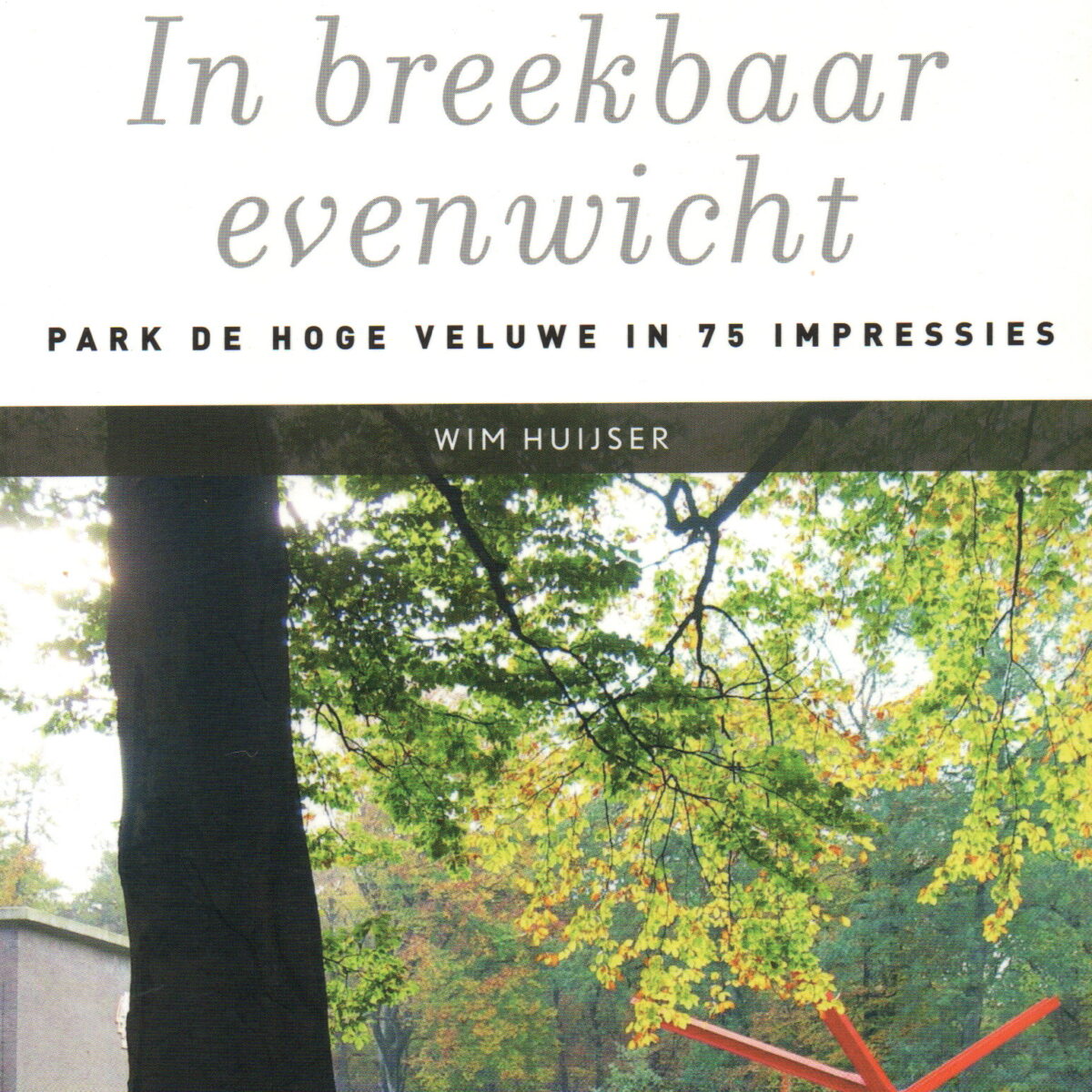 In breekbaar evenwicht - Park de Hoge Veluwe in 75 impressies -