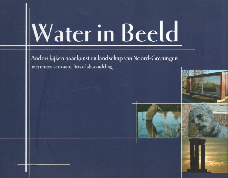 Water in Beeld - Anders kijken naar kunst en landschap van Noord-Groningen - met routes foor auto, fiets of als wandeling -