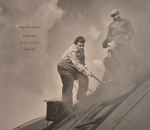 Cas Oorthuys - Werken in de bouw 1946-66 -