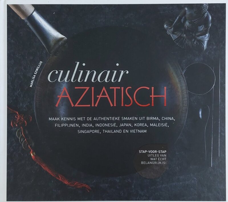 Culinair Aziatisch - Maak kennis met de authentieke smaken uit Birma, China, Filippijnen, India, Indonesië, Japan, Korea, Maleisië, Singapore, Thailand en Vietnam - Stap-voor-stap uitleg van wat écht belangrijk is! -