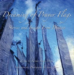 Dreaming of Prayer Flags - Stories and Images From Bhutan -