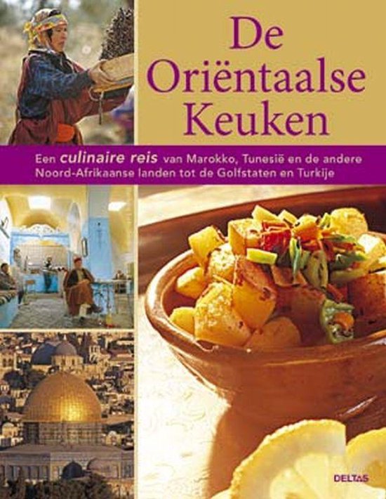 De Oriëntaalse Keuken - Een culinaire reis van Marokko, Tunesië en de andere Noord-Afrikaanse landen tot de Golfstaten en Turkije -