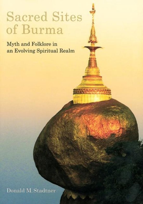 Sacred Sites of Burma - Myth and Folklore in an Evolving Spiritual Realm -