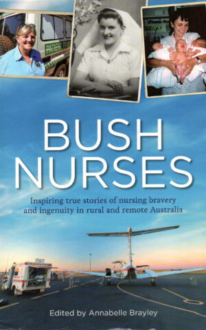 Bush nurses - Inspiring true stories of nursing bravery and ingenuity in rual and remote Australia -