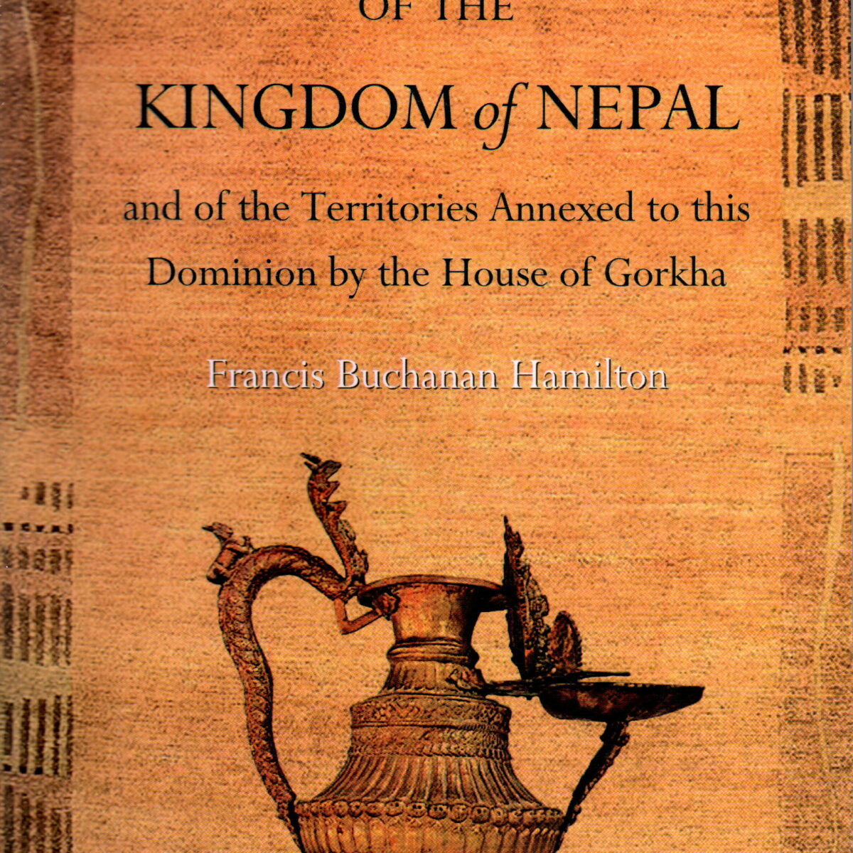 An Account of the Kingdom of Nepal - and of the Territories Annexed to this Dominion by the House of Gorkha -