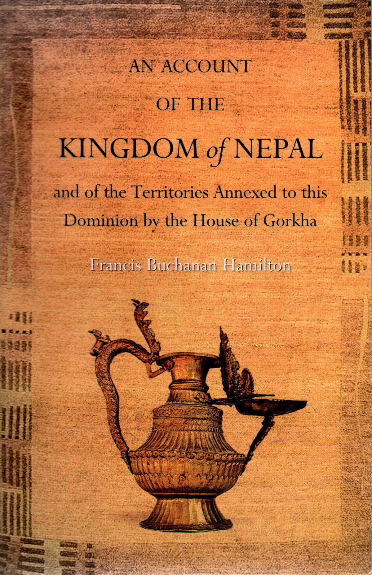 An Account of the Kingdom of Nepal - and of the Territories Annexed to this Dominion by the House of Gorkha -